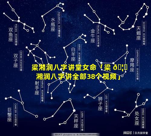 梁湘润八字讲堂女命「梁 🦈 湘润八字讲全部38个视频」